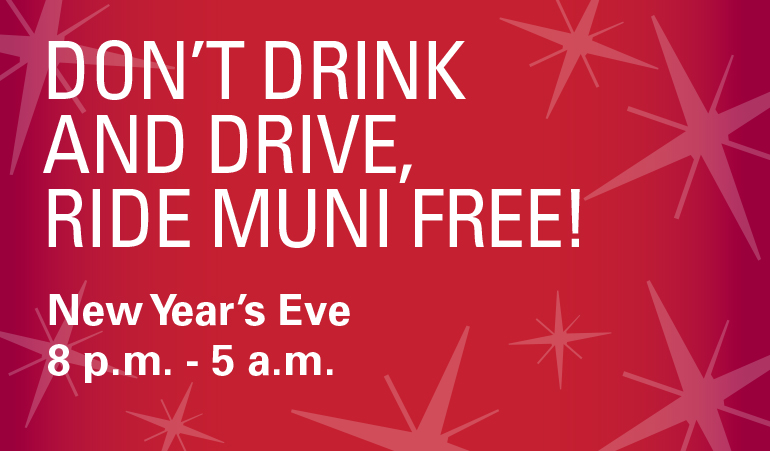 Graphic with text dont drink and drive let Muni get you there safely, free service 8 pm to 5 am New Years Eve